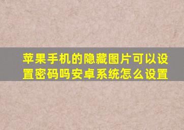 苹果手机的隐藏图片可以设置密码吗安卓系统怎么设置