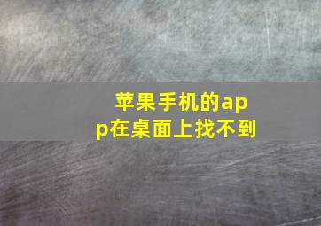 苹果手机的app在桌面上找不到