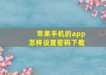 苹果手机的app怎样设置密码下载