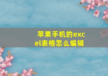 苹果手机的excel表格怎么编辑