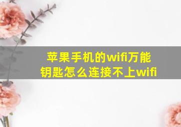 苹果手机的wifi万能钥匙怎么连接不上wifi