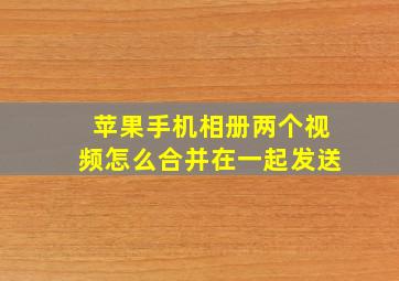 苹果手机相册两个视频怎么合并在一起发送