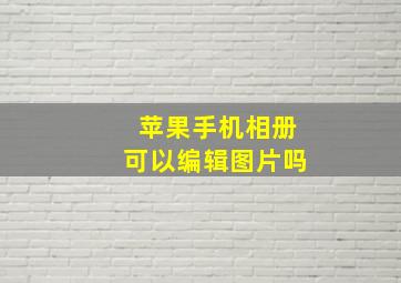 苹果手机相册可以编辑图片吗