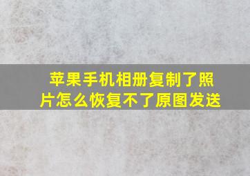 苹果手机相册复制了照片怎么恢复不了原图发送