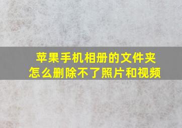 苹果手机相册的文件夹怎么删除不了照片和视频