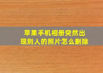 苹果手机相册突然出现别人的照片怎么删除