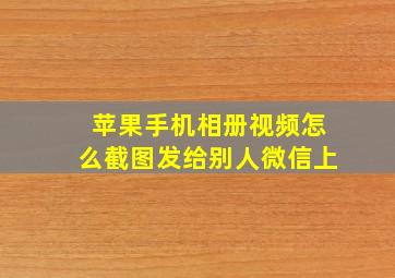 苹果手机相册视频怎么截图发给别人微信上