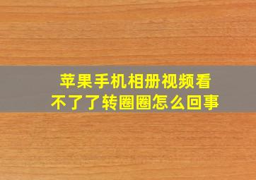 苹果手机相册视频看不了了转圈圈怎么回事