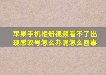 苹果手机相册视频看不了出现感叹号怎么办呢怎么回事