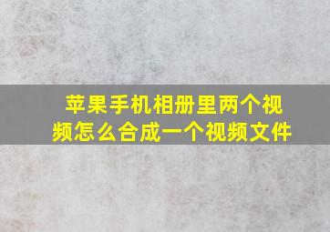 苹果手机相册里两个视频怎么合成一个视频文件