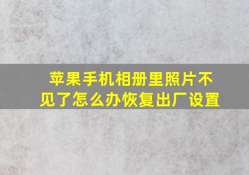 苹果手机相册里照片不见了怎么办恢复出厂设置