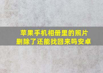 苹果手机相册里的照片删除了还能找回来吗安卓