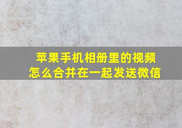 苹果手机相册里的视频怎么合并在一起发送微信