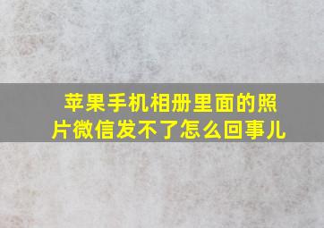 苹果手机相册里面的照片微信发不了怎么回事儿