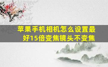 苹果手机相机怎么设置最好15倍变焦镜头不变焦