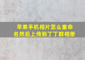 苹果手机相片怎么重命名然后上传到丁丁群相册