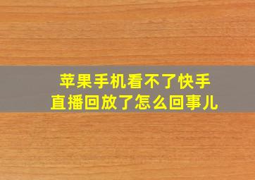 苹果手机看不了快手直播回放了怎么回事儿