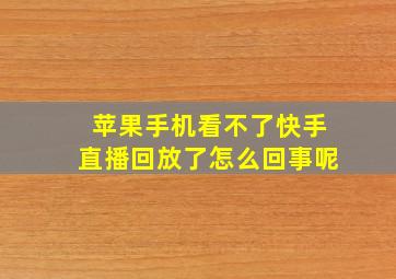 苹果手机看不了快手直播回放了怎么回事呢