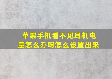 苹果手机看不见耳机电量怎么办呀怎么设置出来