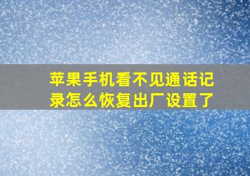 苹果手机看不见通话记录怎么恢复出厂设置了