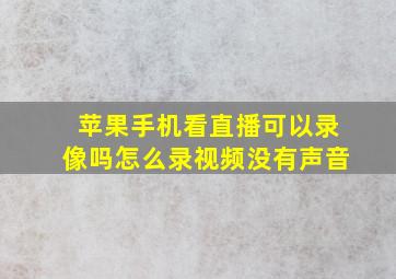 苹果手机看直播可以录像吗怎么录视频没有声音