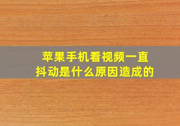 苹果手机看视频一直抖动是什么原因造成的