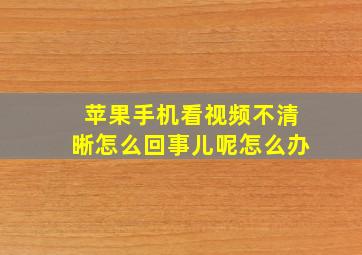 苹果手机看视频不清晰怎么回事儿呢怎么办