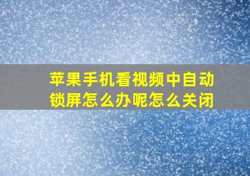 苹果手机看视频中自动锁屏怎么办呢怎么关闭