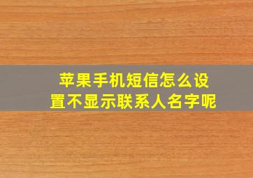 苹果手机短信怎么设置不显示联系人名字呢