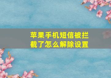 苹果手机短信被拦截了怎么解除设置