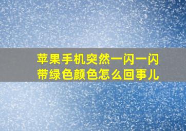 苹果手机突然一闪一闪带绿色颜色怎么回事儿