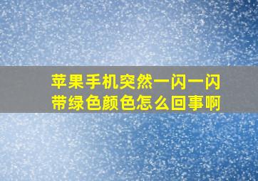 苹果手机突然一闪一闪带绿色颜色怎么回事啊