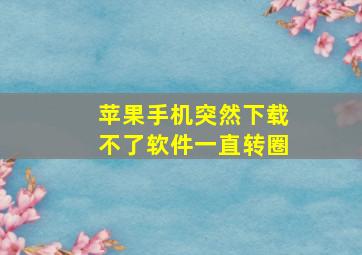 苹果手机突然下载不了软件一直转圈