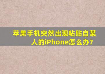 苹果手机突然出现粘贴自某人的iPhone怎么办?