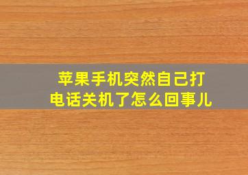 苹果手机突然自己打电话关机了怎么回事儿