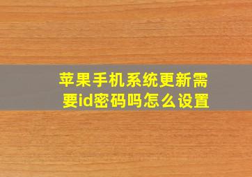 苹果手机系统更新需要id密码吗怎么设置