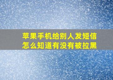 苹果手机给别人发短信怎么知道有没有被拉黑