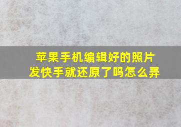 苹果手机编辑好的照片发快手就还原了吗怎么弄