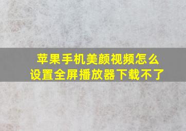 苹果手机美颜视频怎么设置全屏播放器下载不了