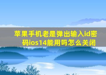 苹果手机老是弹出输入id密码ios14能用吗怎么关闭