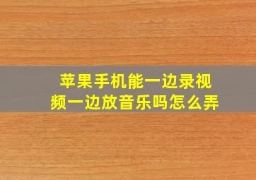 苹果手机能一边录视频一边放音乐吗怎么弄