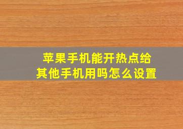 苹果手机能开热点给其他手机用吗怎么设置