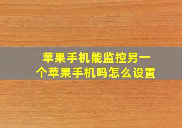 苹果手机能监控另一个苹果手机吗怎么设置