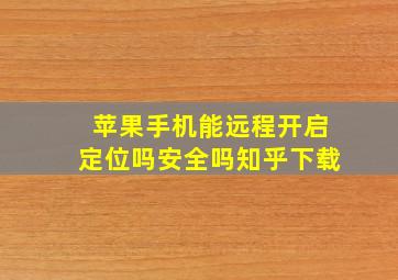 苹果手机能远程开启定位吗安全吗知乎下载