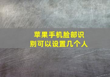 苹果手机脸部识别可以设置几个人