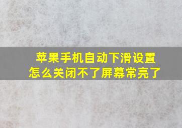 苹果手机自动下滑设置怎么关闭不了屏幕常亮了