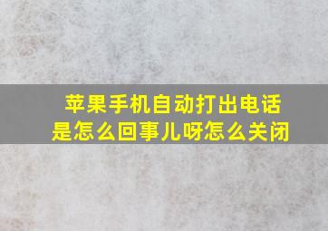 苹果手机自动打出电话是怎么回事儿呀怎么关闭