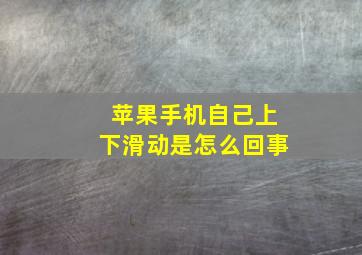 苹果手机自己上下滑动是怎么回事