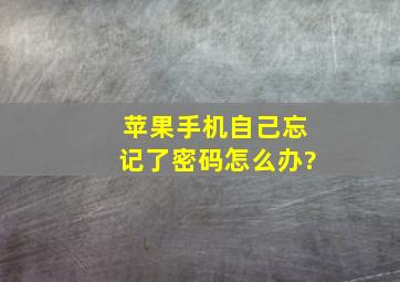 苹果手机自己忘记了密码怎么办?