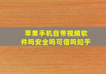 苹果手机自带视频软件吗安全吗可信吗知乎